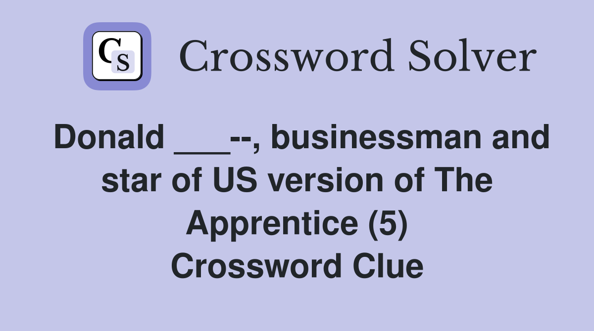 Donald ___, businessman and star of US version of The Apprentice (5